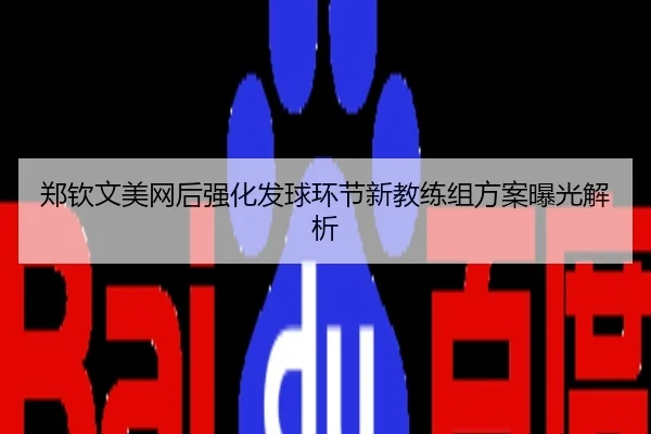 郑钦文美网后强化发球环节新教练组方案曝光解析